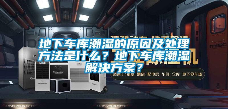 地下車庫潮濕的原因及處理方法是什么？地下車庫潮濕解決方案？