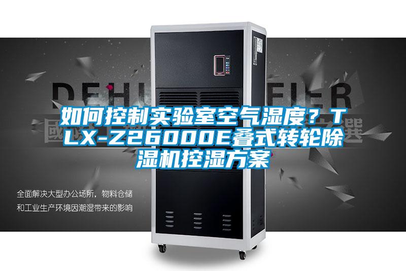 如何控制實(shí)驗(yàn)室空氣濕度？TLX-Z26000E疊式轉(zhuǎn)輪除濕機(jī)控濕方案