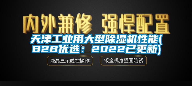 天津工業(yè)用大型除濕機性能(B2B優(yōu)選：2022已更新)