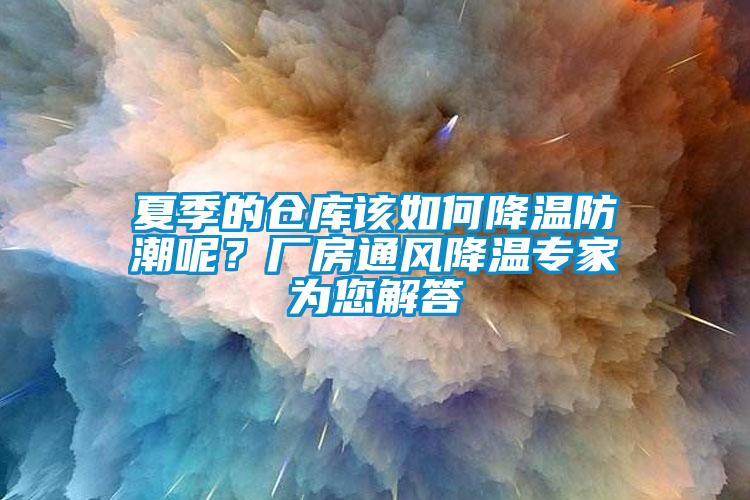 夏季的倉庫該如何降溫防潮呢？廠房通風(fēng)降溫專家為您解答