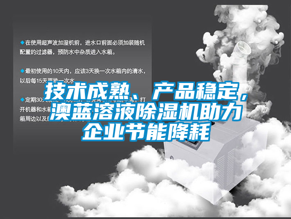 技術(shù)成熟、產(chǎn)品穩(wěn)定，澳藍溶液除濕機助力企業(yè)節(jié)能降耗