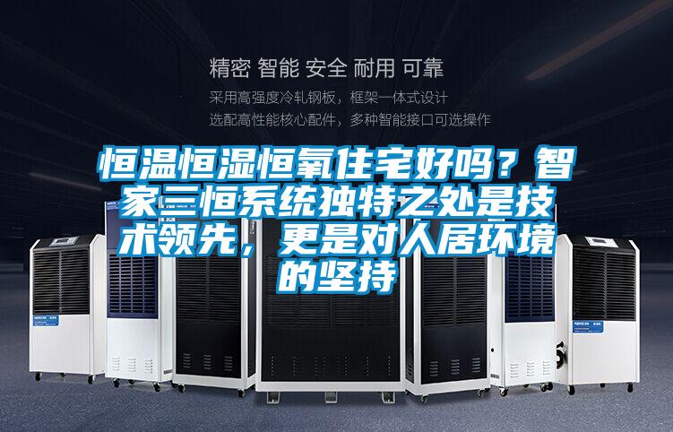 恒溫恒濕恒氧住宅好嗎？智家三恒系統(tǒng)獨特之處是技術(shù)領(lǐng)先，更是對人居環(huán)境的堅持