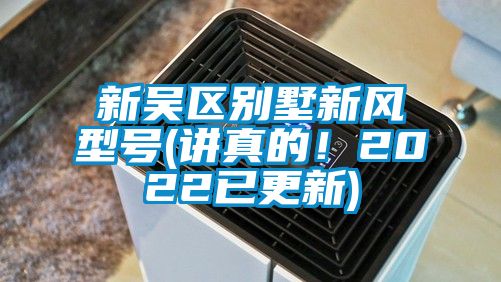 新吳區(qū)別墅新風型號(講真的！2022已更新)