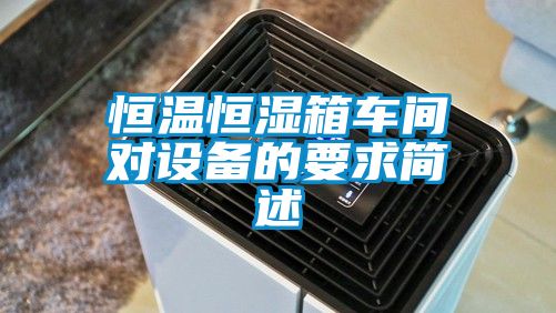 恒溫恒濕箱車間對設(shè)備的要求簡述