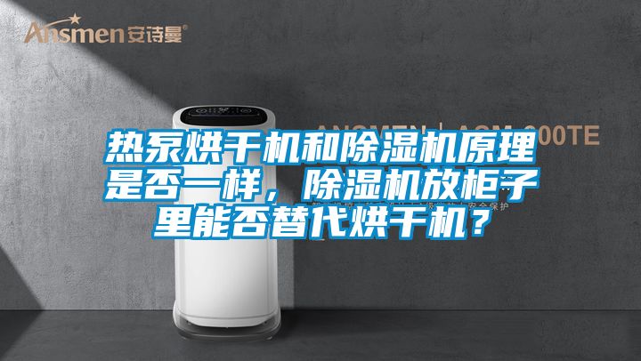 熱泵烘干機和除濕機原理是否一樣，除濕機放柜子里能否替代烘干機？