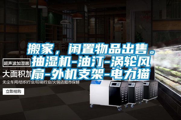 搬家，閑置物品出售。抽濕機-油汀-渦輪風扇-外機支架-電力貓