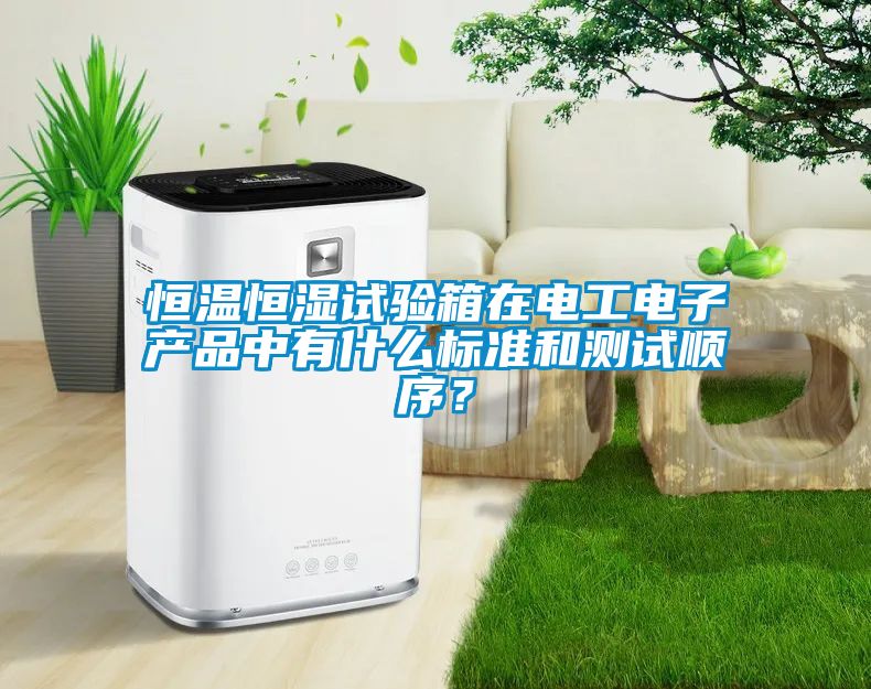 恒溫恒濕試驗(yàn)箱在電工電子產(chǎn)品中有什么標(biāo)準(zhǔn)和測試順序？