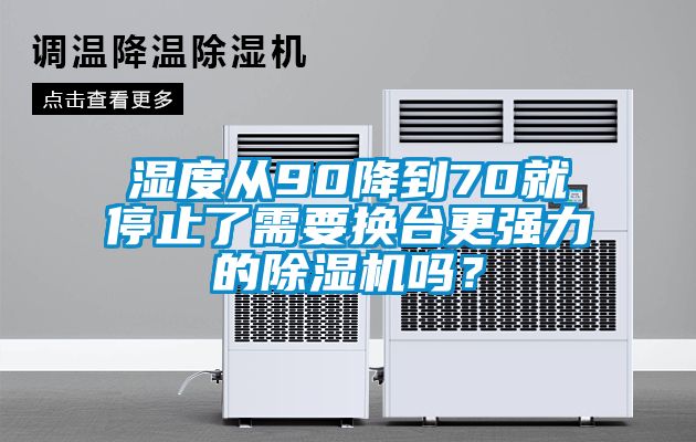 濕度從90降到70就停止了需要換臺(tái)更強(qiáng)力的除濕機(jī)嗎？