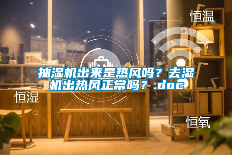 抽濕機出來是熱風(fēng)嗎？去濕機出熱風(fēng)正常嗎？.doc