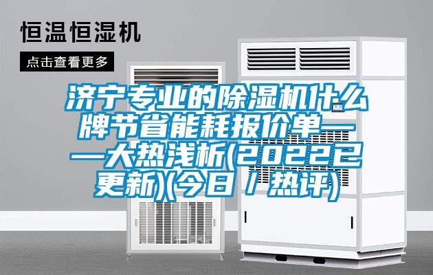 濟寧專業(yè)的除濕機什么牌節(jié)省能耗報價單——大熱淺析(2022已更新)(今日／熱評)