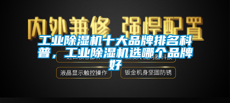 工業(yè)除濕機(jī)十大品牌排名科普，工業(yè)除濕機(jī)選哪個(gè)品牌好