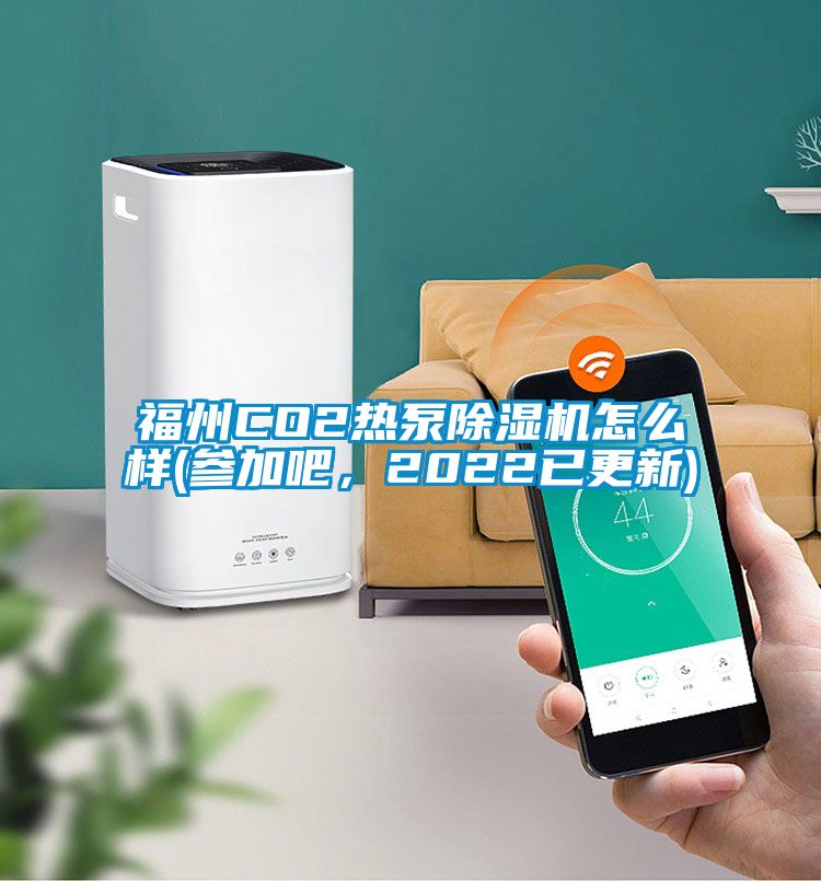 福州CO2熱泵除濕機怎么樣(參加吧，2022已更新)