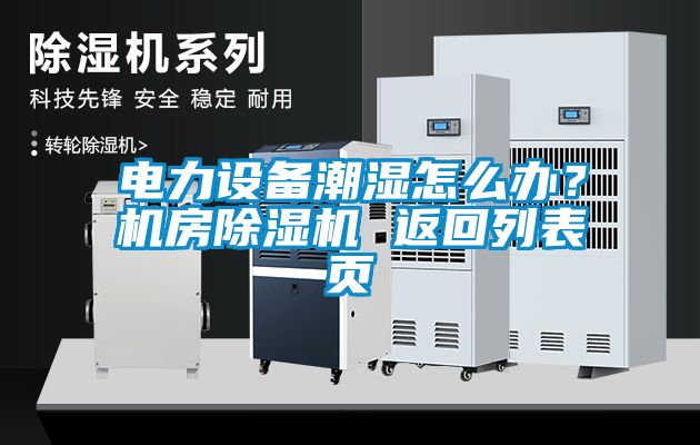 電力設(shè)備潮濕怎么辦？機(jī)房除濕機(jī) 返回列表頁