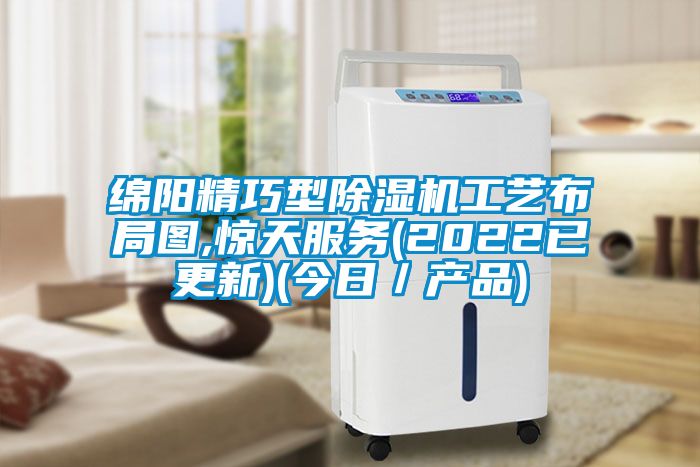 綿陽精巧型除濕機工藝布局圖,驚天服務(wù)(2022已更新)(今日／產(chǎn)品)