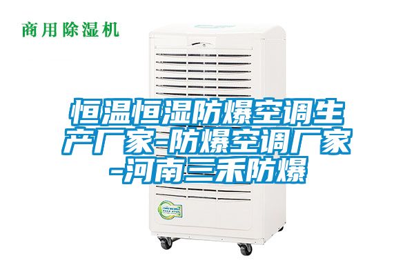 恒溫恒濕防爆空調(diào)生產(chǎn)廠家-防爆空調(diào)廠家-河南三禾防爆