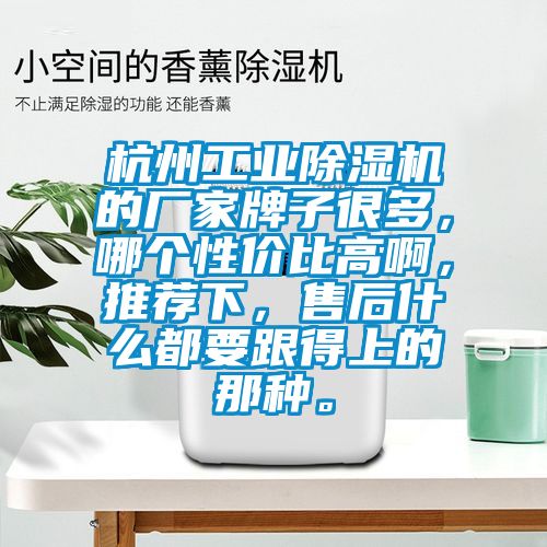 杭州工業(yè)除濕機的廠家牌子很多，哪個性價比高啊，推薦下，售后什么都要跟得上的那種。