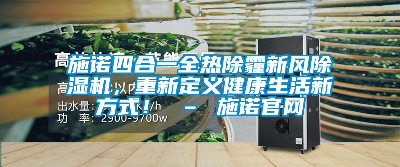 施諾四合一全熱除霾新風(fēng)除濕機(jī)，重新定義健康生活新方式！ – 施諾官網(wǎng)