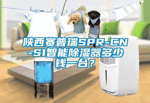 陜西賽普瑞SPR-CN-S1智能除濕器多少錢一臺？