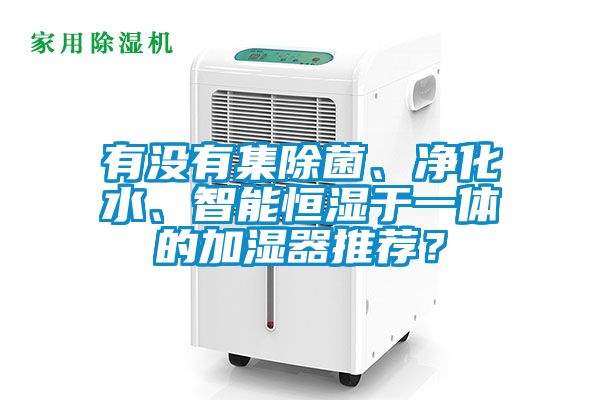 有沒有集除菌、凈化水、智能恒濕于一體的加濕器推薦？