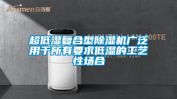 超低濕復(fù)合型除濕機廣泛用于所有要求低濕的工藝性場合