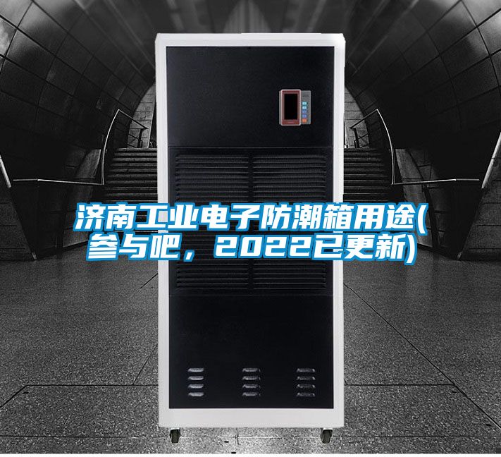 濟(jì)南工業(yè)電子防潮箱用途(參與吧，2022已更新)