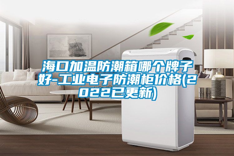 ?？诩訙胤莱毕淠膫€(gè)牌子好-工業(yè)電子防潮柜價(jià)格(2022已更新)