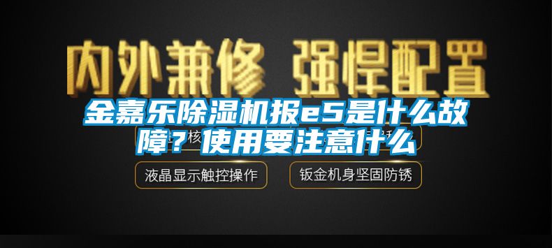 金嘉樂除濕機報e5是什么故障？使用要注意什么