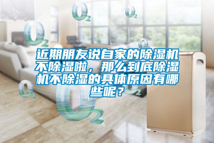 近期朋友說自家的除濕機不除濕啦，那么到底除濕機不除濕的具體原因有哪些呢？