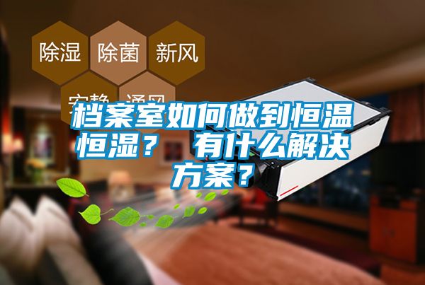 檔案室如何做到恒溫恒濕？ 有什么解決方案？