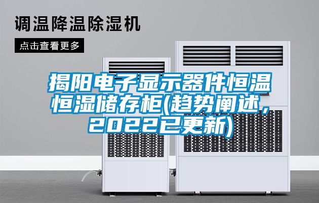 揭陽電子顯示器件恒溫恒濕儲存柜(趨勢闡述，2022已更新)