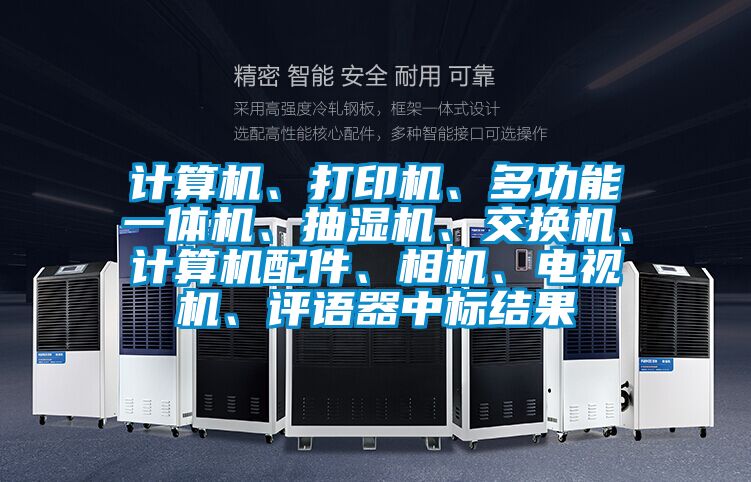 計算機、打印機、多功能一體機、抽濕機、交換機、計算機配件、相機、電視機、評語器中標結果