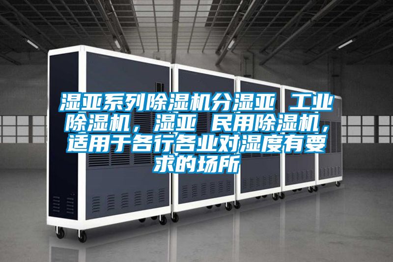 濕亞系列除濕機分濕亞 工業(yè)除濕機，濕亞 民用除濕機，適用于各行各業(yè)對濕度有要求的場所