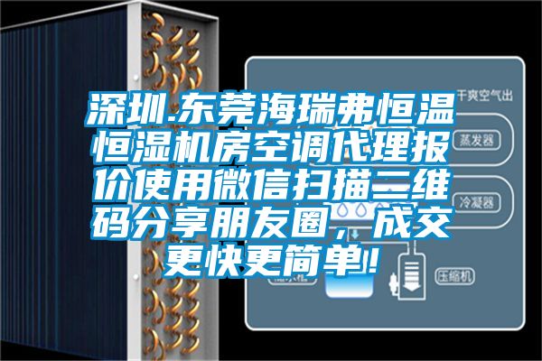 深圳.東莞海瑞弗恒溫恒濕機房空調(diào)代理報價使用微信掃描二維碼分享朋友圈，成交更快更簡單！