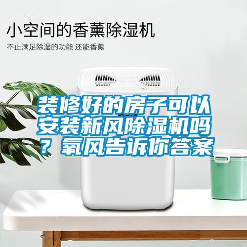 裝修好的房子可以安裝新風(fēng)除濕機(jī)嗎？氧風(fēng)告訴你答案