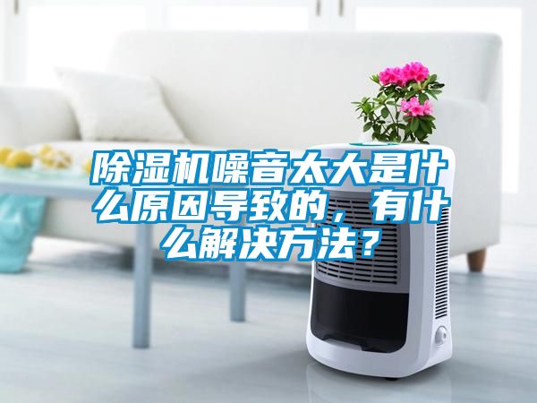 除濕機噪音太大是什么原因導致的，有什么解決方法？