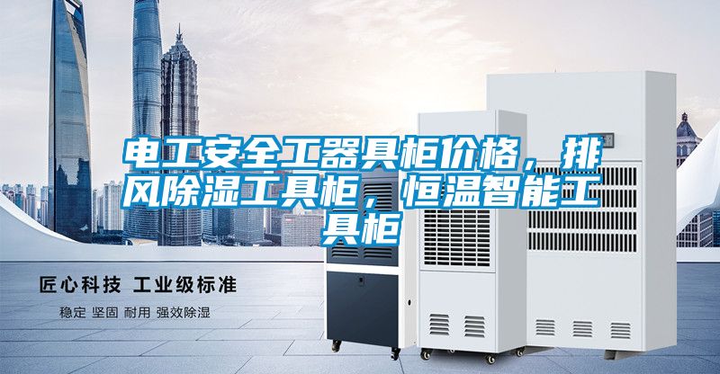 電工安全工器具柜價格，排風除濕工具柜，恒溫智能工具柜