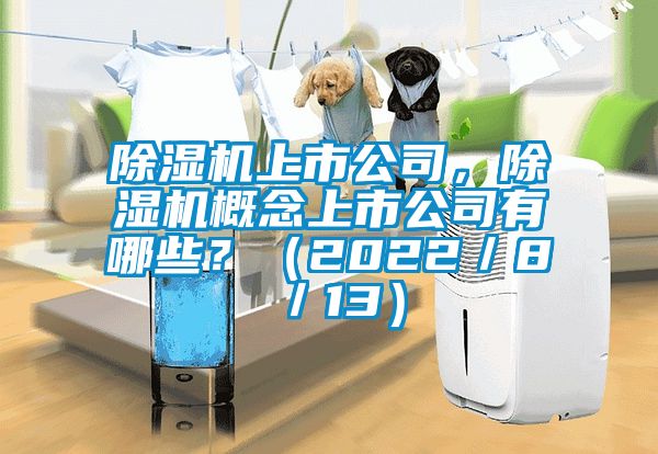 除濕機上市公司，除濕機概念上市公司有哪些？（2022／8／13）