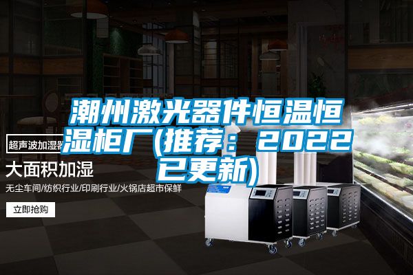 潮州激光器件恒溫恒濕柜廠(chǎng)(推薦：2022已更新)