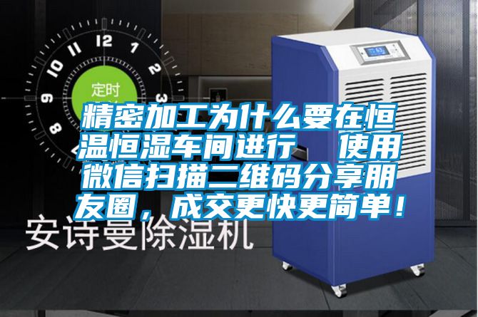 精密加工為什么要在恒溫恒濕車間進行  使用微信掃描二維碼分享朋友圈，成交更快更簡單！