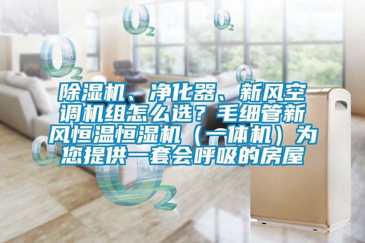 除濕機、凈化器、新風(fēng)空調(diào)機組怎么選？毛細管新風(fēng)恒溫恒濕機（一體機）為您提供一套會呼吸的房屋