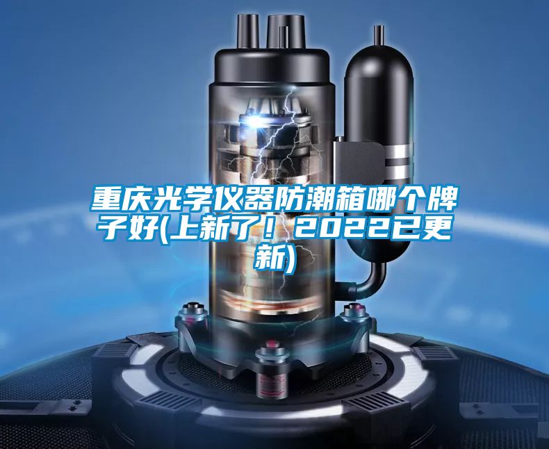 重慶光學儀器防潮箱哪個牌子好(上新了！2022已更新)