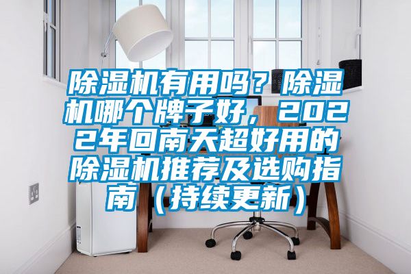 除濕機(jī)有用嗎？除濕機(jī)哪個(gè)牌子好，2022年回南天超好用的除濕機(jī)推薦及選購指南（持續(xù)更新）