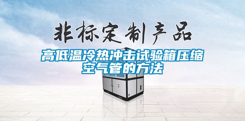 高低溫冷熱沖擊試驗(yàn)箱壓縮空氣管的方法