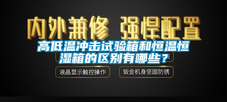 高低溫沖擊試驗箱和恒溫恒濕箱的區(qū)別有哪些？